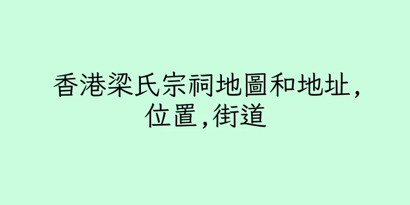 香港梁氏宗祠地圖和地址,位置,街道