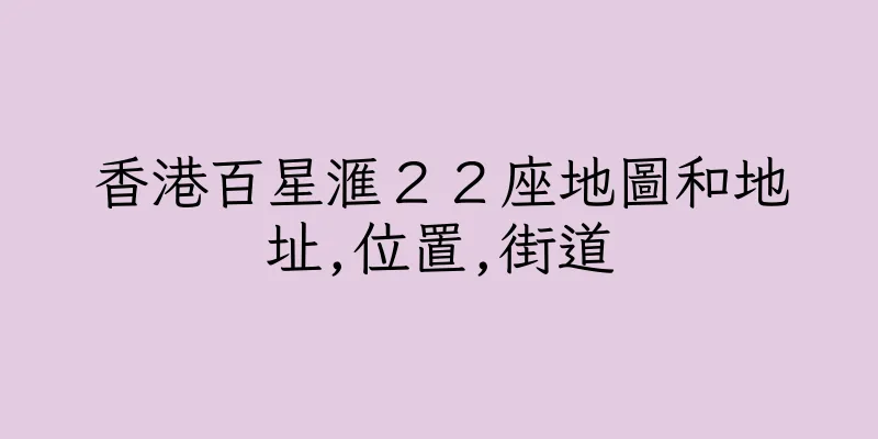 香港百星滙２２座地圖和地址,位置,街道
