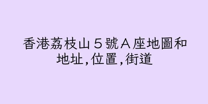 香港荔枝山５號Ａ座地圖和地址,位置,街道