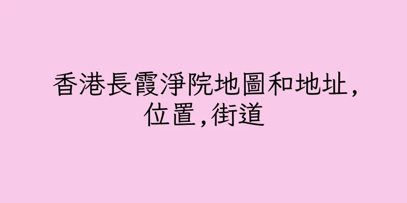 香港長霞淨院地圖和地址,位置,街道