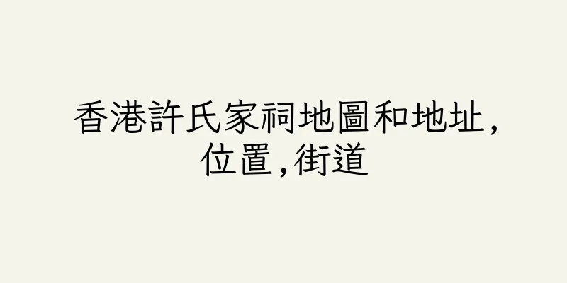 香港許氏家祠地圖和地址,位置,街道