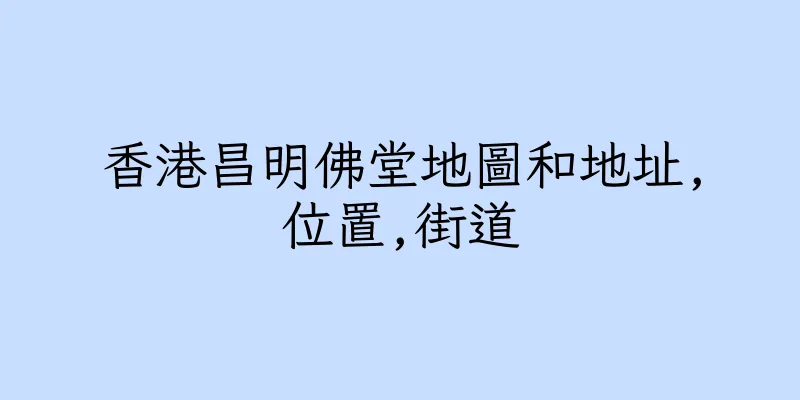 香港昌明佛堂地圖和地址,位置,街道