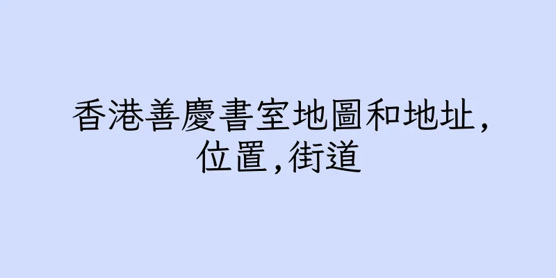 香港善慶書室地圖和地址,位置,街道