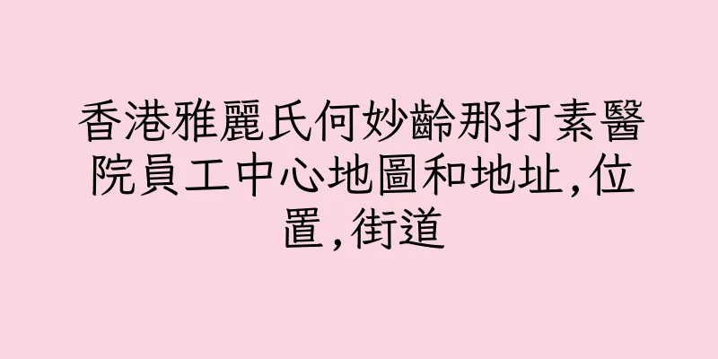 香港雅麗氏何妙齡那打素醫院員工中心地圖和地址,位置,街道
