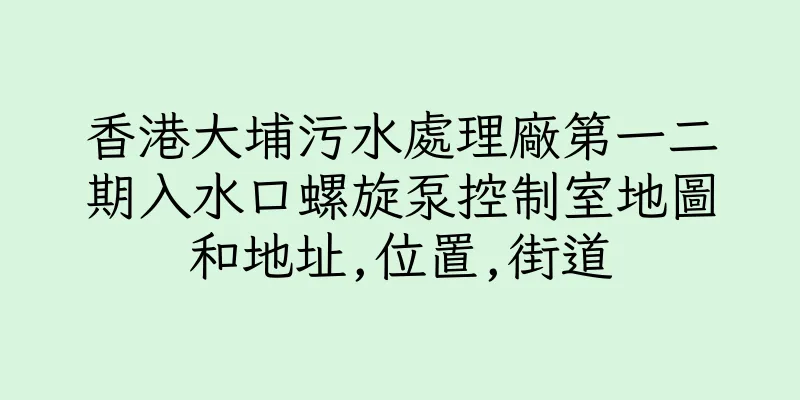 香港大埔污水處理廠第一二期入水口螺旋泵控制室地圖和地址,位置,街道
