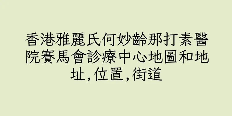 香港雅麗氏何妙齡那打素醫院賽馬會診療中心地圖和地址,位置,街道