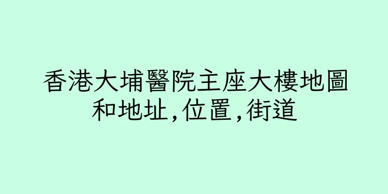 香港大埔醫院主座大樓地圖和地址,位置,街道
