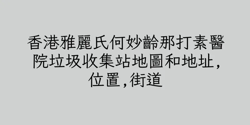 香港雅麗氏何妙齡那打素醫院垃圾收集站地圖和地址,位置,街道