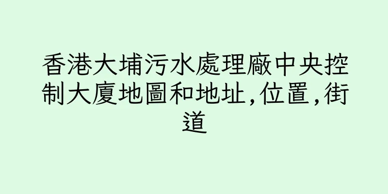香港大埔污水處理廠中央控制大廈地圖和地址,位置,街道