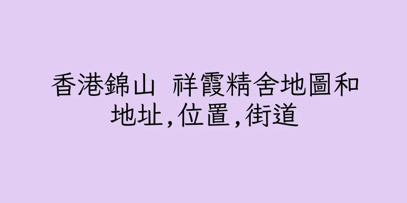 香港錦山 祥霞精舍地圖和地址,位置,街道