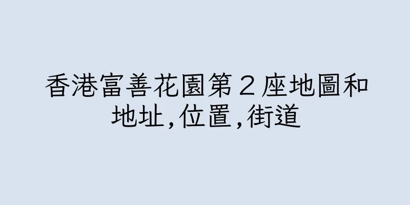 香港富善花園第２座地圖和地址,位置,街道