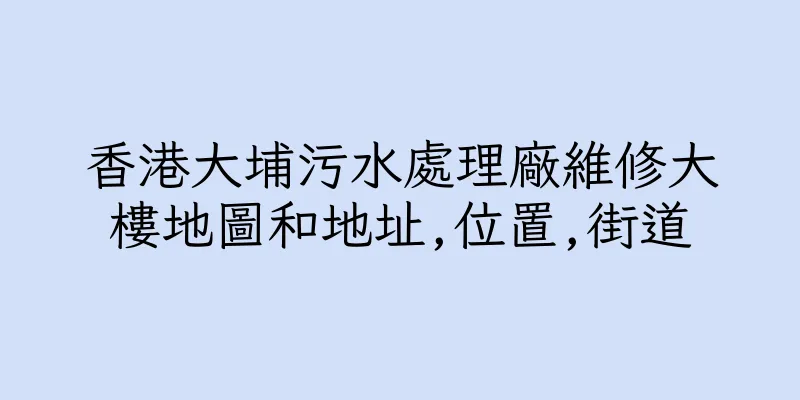 香港大埔污水處理廠維修大樓地圖和地址,位置,街道