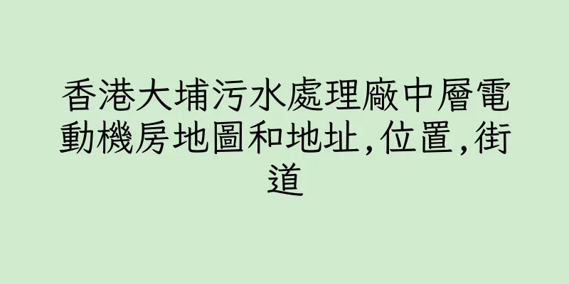 香港大埔污水處理廠中層電動機房地圖和地址,位置,街道