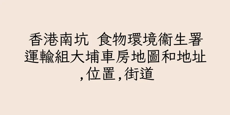 香港南坑 食物環境衞生署運輸組大埔車房地圖和地址,位置,街道