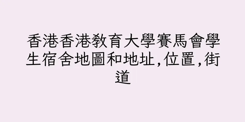 香港香港教育大學賽馬會學生宿舍地圖和地址,位置,街道