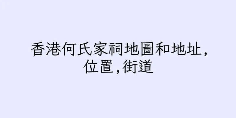 香港何氏家祠地圖和地址,位置,街道