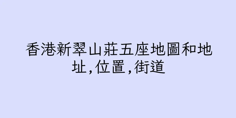 香港新翠山莊五座地圖和地址,位置,街道