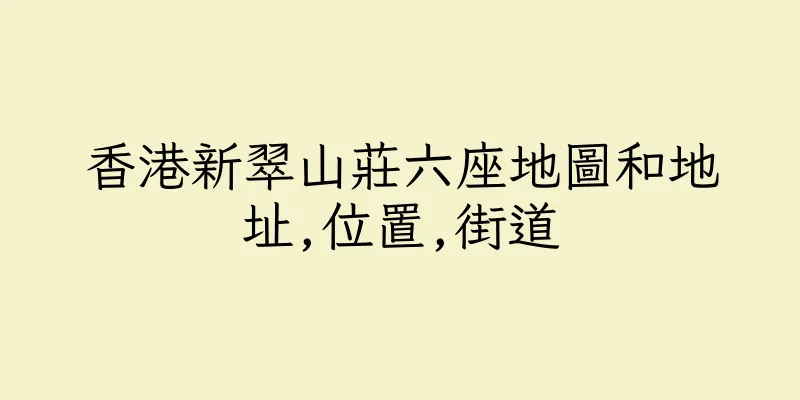 香港新翠山莊六座地圖和地址,位置,街道