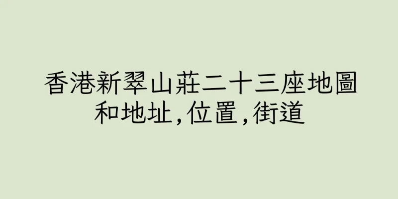 香港新翠山莊二十三座地圖和地址,位置,街道