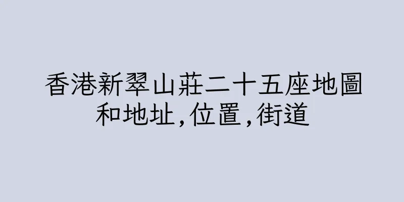 香港新翠山莊二十五座地圖和地址,位置,街道