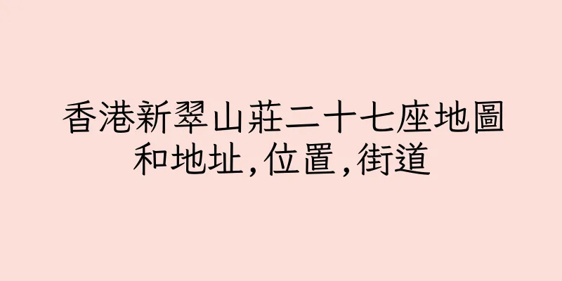 香港新翠山莊二十七座地圖和地址,位置,街道