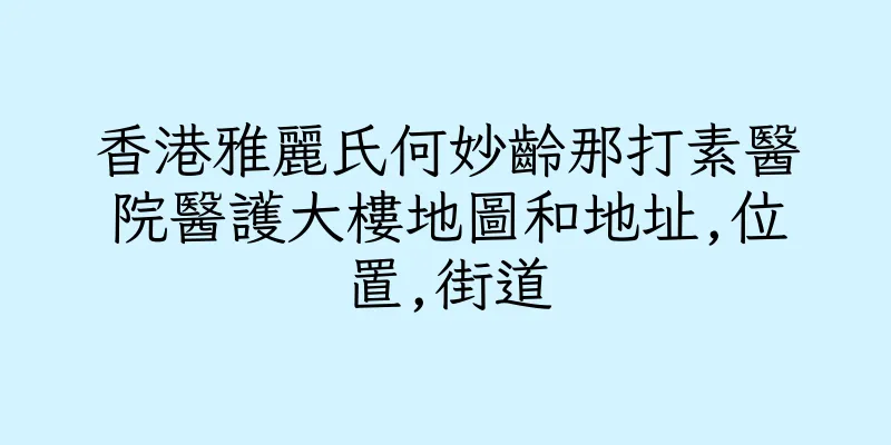 香港雅麗氏何妙齡那打素醫院醫護大樓地圖和地址,位置,街道
