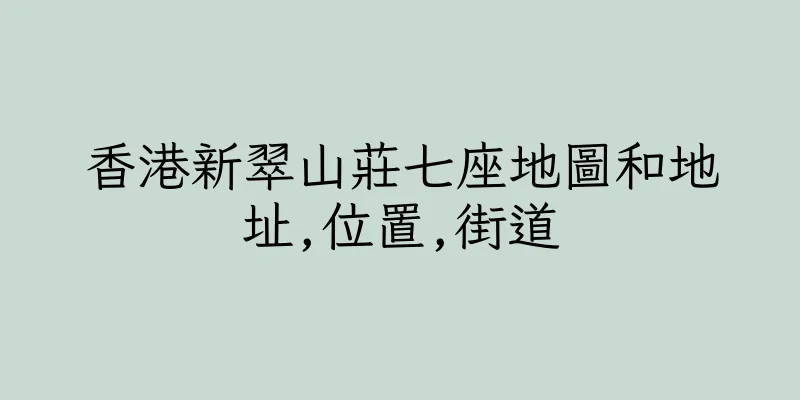 香港新翠山莊七座地圖和地址,位置,街道