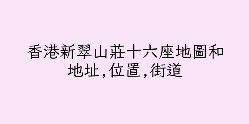 香港新翠山莊十六座地圖和地址,位置,街道
