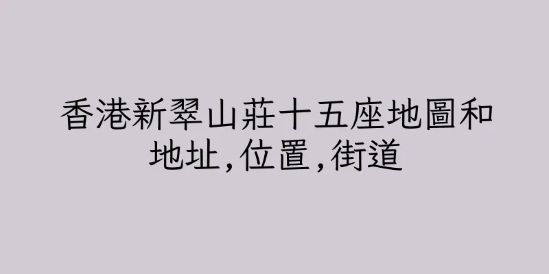 香港新翠山莊十五座地圖和地址,位置,街道