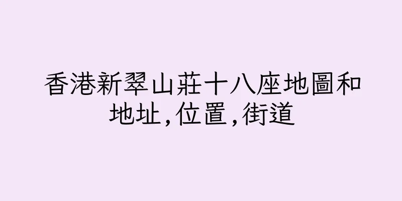 香港新翠山莊十八座地圖和地址,位置,街道