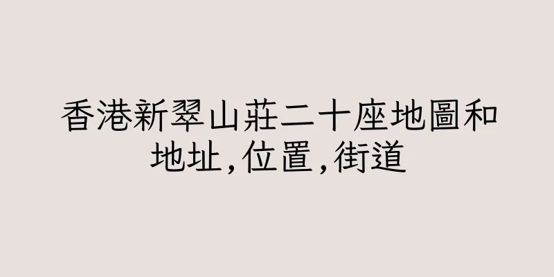 香港新翠山莊二十座地圖和地址,位置,街道