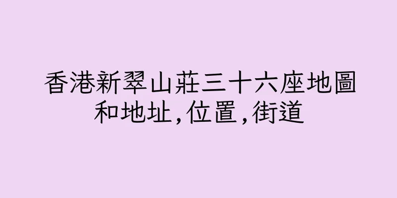 香港新翠山莊三十六座地圖和地址,位置,街道