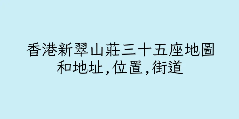 香港新翠山莊三十五座地圖和地址,位置,街道