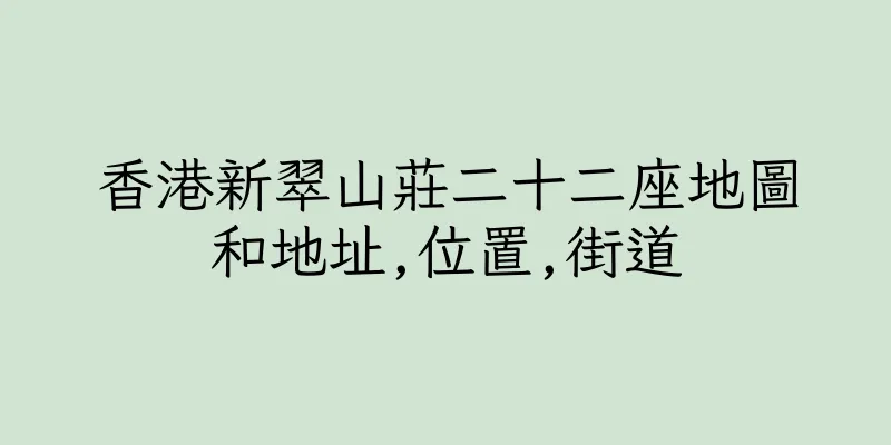 香港新翠山莊二十二座地圖和地址,位置,街道