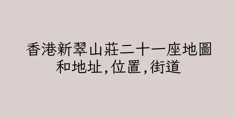 香港新翠山莊二十一座地圖和地址,位置,街道