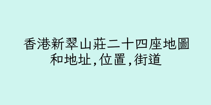 香港新翠山莊二十四座地圖和地址,位置,街道