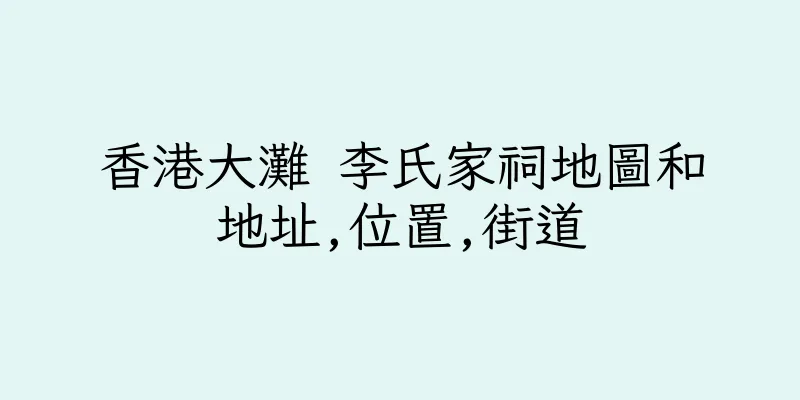 香港大灘 李氏家祠地圖和地址,位置,街道