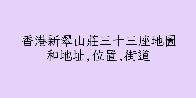 香港新翠山莊三十三座地圖和地址,位置,街道