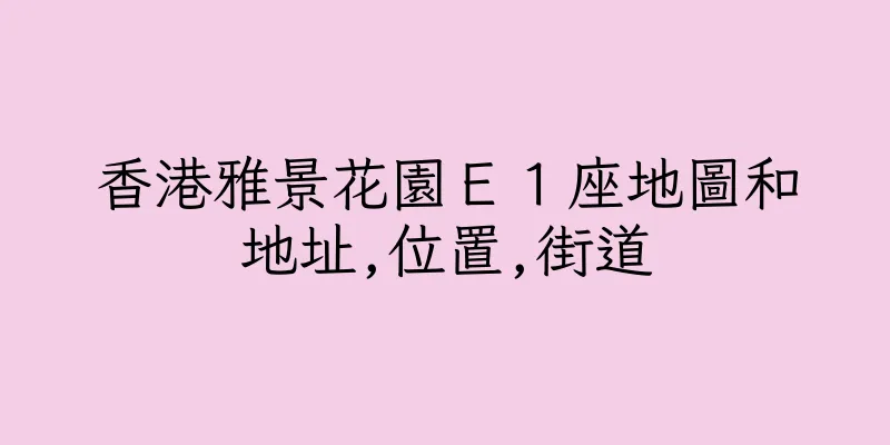 香港雅景花園Ｅ１座地圖和地址,位置,街道