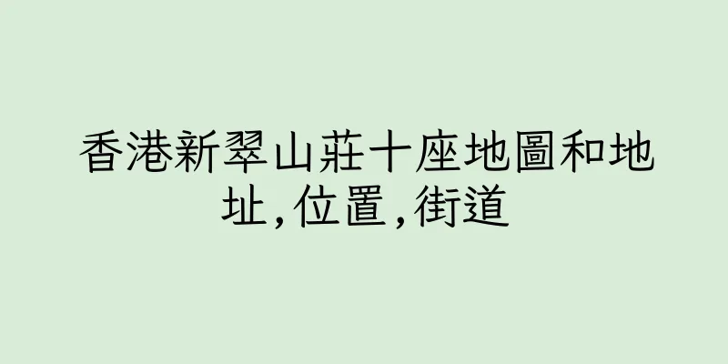 香港新翠山莊十座地圖和地址,位置,街道