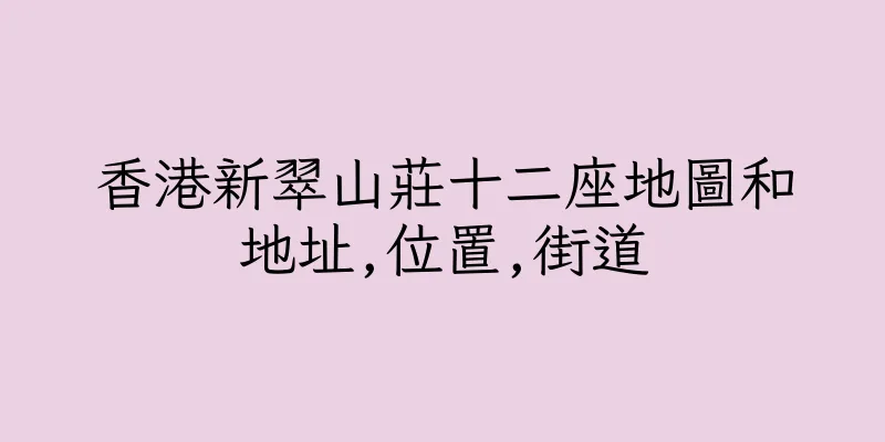 香港新翠山莊十二座地圖和地址,位置,街道
