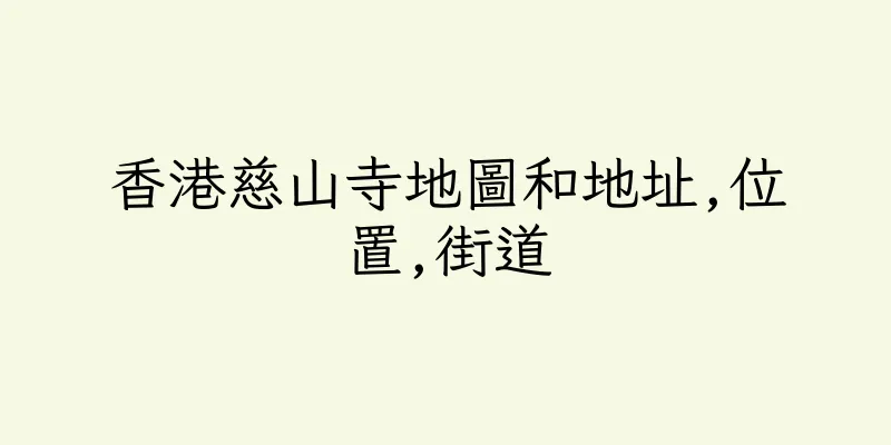 香港慈山寺地圖和地址,位置,街道