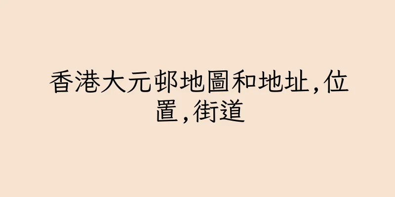 香港大元邨地圖和地址,位置,街道