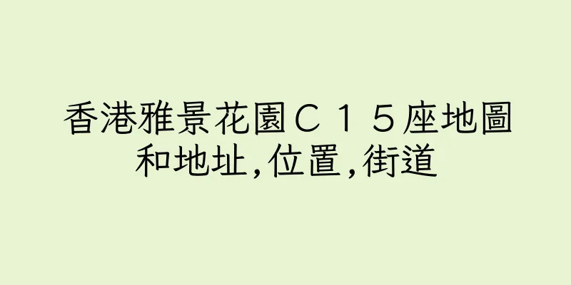 香港雅景花園Ｃ１５座地圖和地址,位置,街道