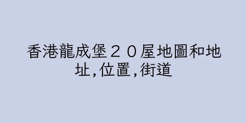 香港龍成堡２０屋地圖和地址,位置,街道