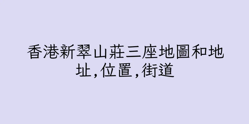 香港新翠山莊三座地圖和地址,位置,街道