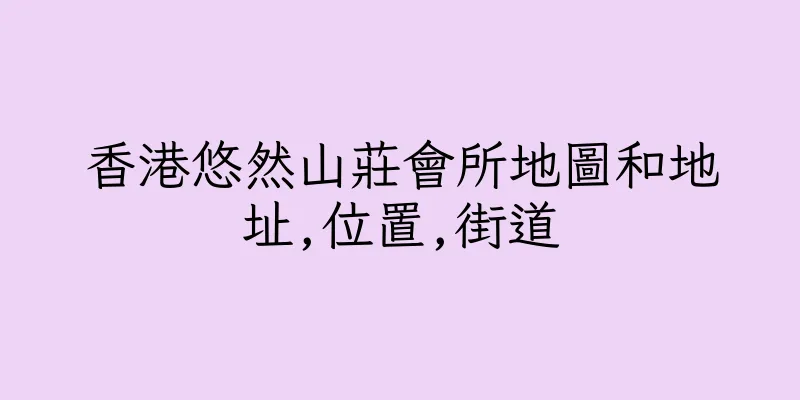 香港悠然山莊會所地圖和地址,位置,街道