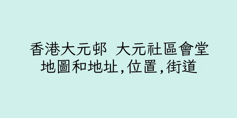 香港大元邨 大元社區會堂地圖和地址,位置,街道