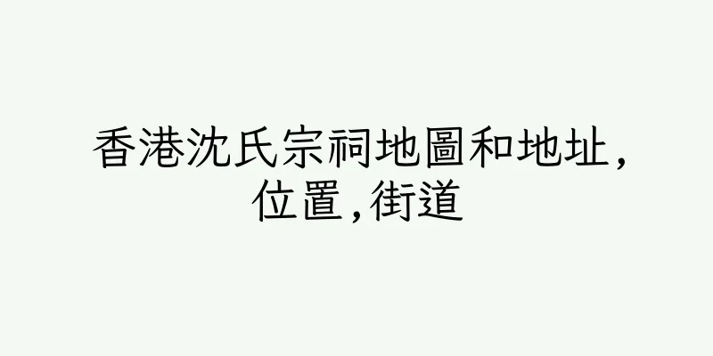香港沈氏宗祠地圖和地址,位置,街道