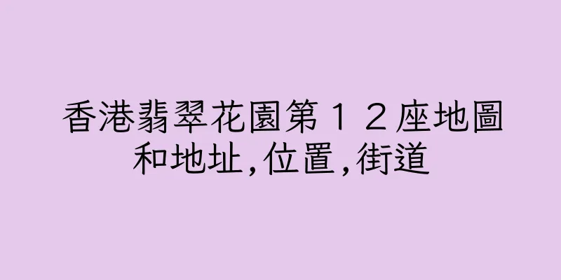香港翡翠花園第１２座地圖和地址,位置,街道